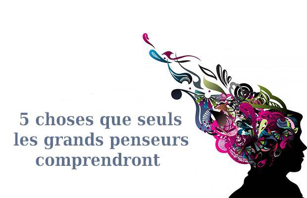 5 choses que seuls les grands penseurs comprendront